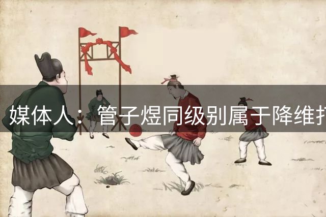 媒体人：管子煜同级别属于降维打击 他已证明自己具备征战CBA能力